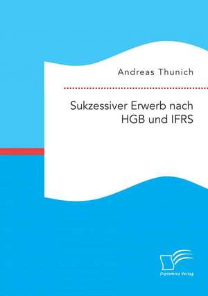 Sukzessiver Erwerb Nach Hgb Und Ifrs: Untersuchungen Zur Einfachen Anwendung Des Inkjetdrucks in Der Leiterplattentechnik de Andreas Thunich