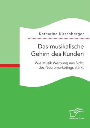 Das Musikalische Gehirn Des Kunden: Wie Musik Werbung Aus Sicht Des Neuromarketings Starkt de Katharina Kirschberger