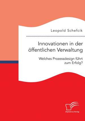 Innovationen in Der Offentlichen Verwaltung: Welches Prozessdesign Fuhrt Zum Erfolg? de Leopold Schefcik