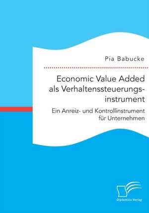 Economic Value Added ALS Verhaltenssteuerungsinstrument: Ein Anreiz- Und Kontrollinstrument Fur Unternehmen de Pia Babucke