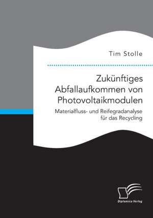 Zukünftiges Abfallaufkommen von Photovoltaikmodulen. Materialfluss- und Reifegradanalyse für das Recycling de Tim Stolle