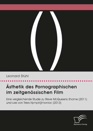 Ästhetik des Pornographischen im zeitgenössischen Film. Eine vergleichende Studie zu Steve McQueens Shame (2011) und Lars von Triers Nymph()maniac (2013) de Leonard Stühl