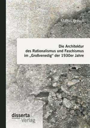 Die Architektur Des Rationalismus Und Faschismus Im Grossvenedig Der 1930er Jahre: Der Mensch Im Zentrum de Martin Petsch