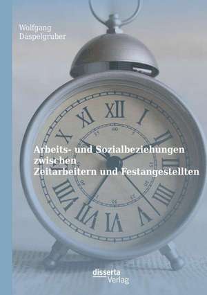 Arbeits- Und Sozialbeziehungen Zwischen Zeitarbeitern Und Festangestellten: Akteure, Formate Und Geschaftsmodelle Verandern Das Musikbusiness de Wolfgang Daspelgruber