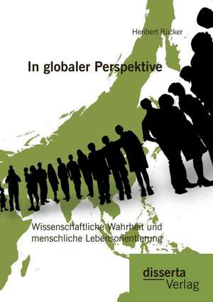 In Globaler Perspektive: Wissenschaftliche Wahrheit Und Menschliche Lebensorientierung de Heribert Rücker