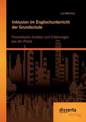 Inklusion Im Englischunterricht Der Grundschule: Theoretische Ansatze Und Erfahrungen Aus Der Praxis de Lea Behrens