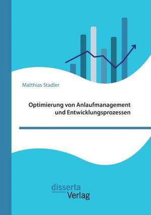 Optimierung Von Anlaufmanagement Und Entwicklungsprozessen: Bedeutung, Nutzen Und Handlungsansatze Fur Unternehmen de Matthias Stadler