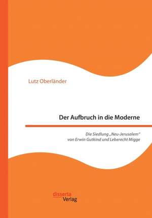 Der Aufbruch in die Moderne. Die Siedlung ¿Neu-Jerusalem¿ von Erwin Gutkind und Leberecht Migge de Lutz Oberländer