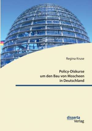 Policy-Diskurse um den Bau von Moscheen in Deutschland de Regina Kruse