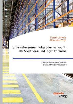 Unternehmensnachfolge Oder -Verkauf in Der Speditions- Und Logistikbranche. Empirische Untersuchung Der Organisatorischen Prozesse de Vogt, Alexander