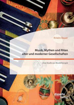 Musik, Mythen und Riten alter und moderner Gesellschaften. Eine Studie zur Musiktherapie de Kristin Bauer