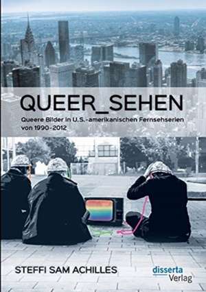 queer_sehen: Queere Bilder in U.S.-amerikanischen Fernsehserien von 1990-2012 de Steffi Sam Achilles