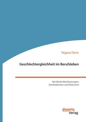 Geschlechtergleichheit im Berufsleben. Rechtliche Bestimmungen: Aserbaidschan und Österreich de Yegana Derin