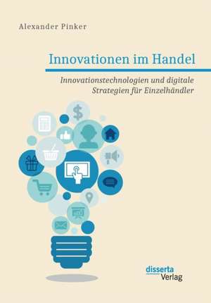 Innovationen im Handel. Innovationstechnologien und digitale Strategien für Einzelhändler de Alexander Pinker