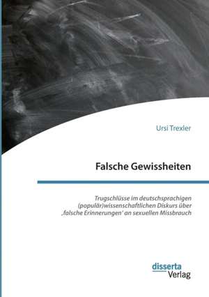 Falsche Gewissheiten. Trugschlüsse im deutschsprachigen (populär)wissenschaftlichen Diskurs über ¿falsche Erinnerungen¿ an sexuellen Missbrauch de Ursi Trexler