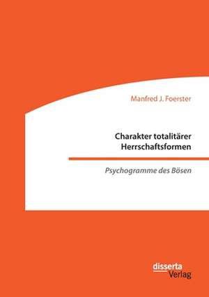 Charakter totalitärer Herrschaftsformen. Psychogramme des Bösen de Manfred J. Foerster