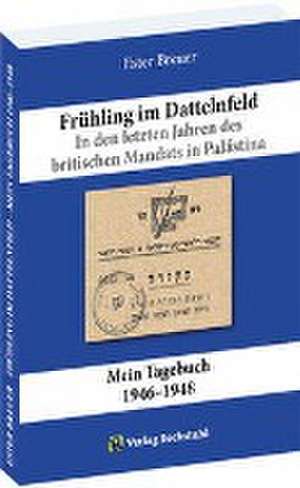 Frühling im Dattelnfeld. In den letzten Jahren des britischen Mandats in Palästina de Ester Breuer