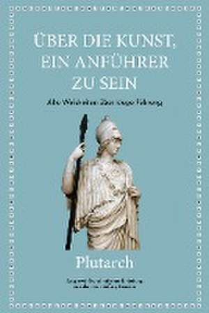 Plutarch: Über die Kunst, ein Anführer zu sein de Jeffrey Beneker