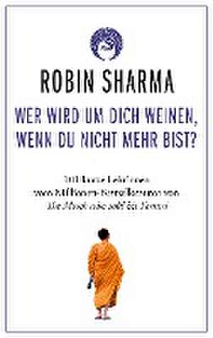 Wer wird um dich weinen, wenn du nicht mehr bist? de Robin Sharma