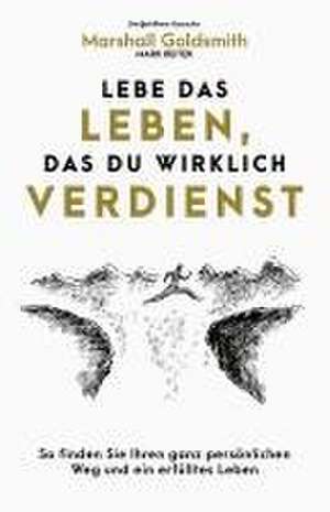 Lebe das Leben, das du wirklich verdienst de Marshall Goldsmith