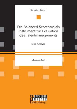 Die Balanced Scorecard als Instrument zur Evaluation des Talentmanagements. Eine Analyse de Saskia Rüter