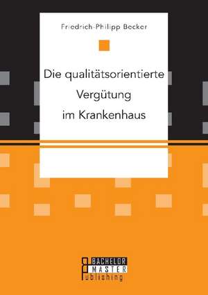 Die qualitätsorientierte Vergütung im Krankenhaus de Friedrich-Philipp Becker