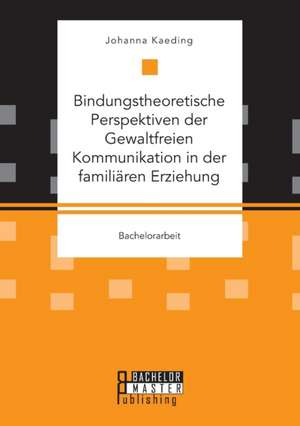 Bindungstheoretische Perspektiven der Gewaltfreien Kommunikation in der familiären Erziehung de Johanna Kaeding