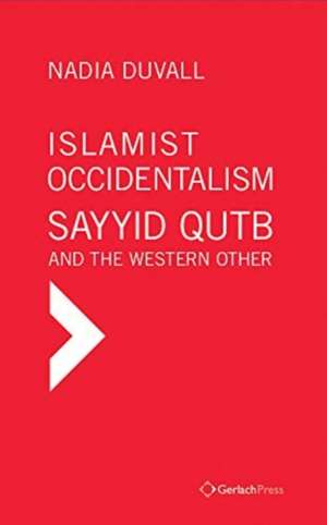 Islamist Occidentalism: Sayyid Qutb and the Western Other de Nadia Duvall