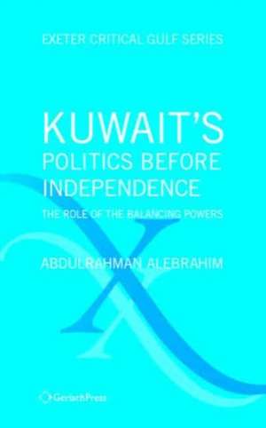 Kuwait's Politics Before Independence: The Role of the Balancing Powers de Abdulrahman Alebrahim