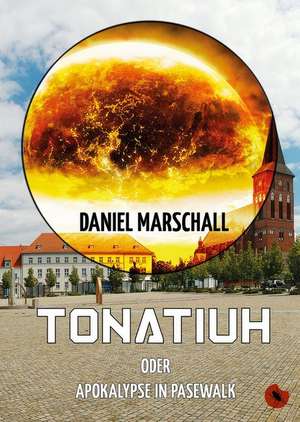 Tonatiuh - oder: Apokalypse in Pasewalk de Daniel Marschall