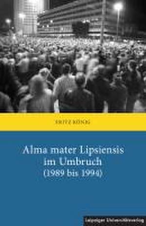 Alma mater Lipsiensis im Umbruch (1989 bis 1994) de Fritz König