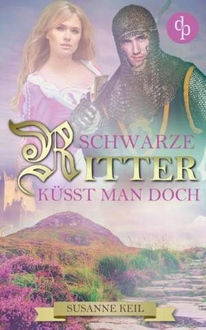 Schwarze Ritter küsst man doch (Historischer Roman, Liebe, Humor) de Susanne Keil