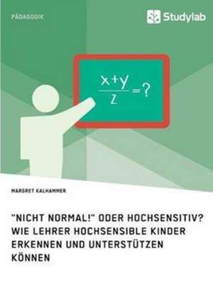 "Nicht normal!" oder hochsensitiv? Wie Lehrer hochsensible Kinder erkennen und unterstützen können de Margret Kalhammer