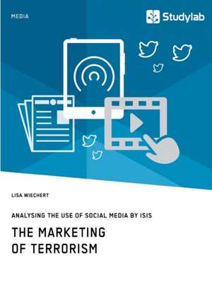 The Marketing of Terrorism. Analysing the Use of Social Media by ISIS de Lisa Wiechert