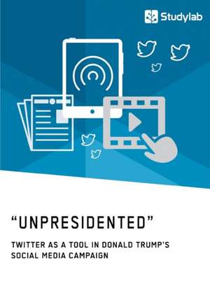 ¿Unpresidented¿ - Twitter as a Tool in Donald Trump¿s Social Media Campaign de Anonym