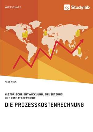 Die Prozesskostenrechnung. Historische Entwicklung, Zielsetzung und Einsatzbereiche de Paul Heck