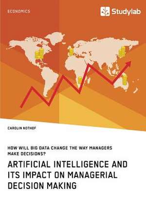 How will Big Data change the way managers make decisions? Artificial intelligence and its impact on managerial decision making de Carolin Nothof