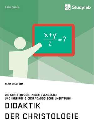 Didaktik der Christologie. Die Christologie in den Evangelien und ihre religionspädagogische Umsetzung de Alina Willkomm