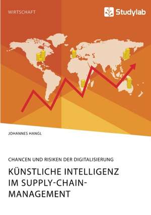 Künstliche Intelligenz im Supply-Chain-Management. Chancen und Risiken der Digitalisierung de Johannes Hangl