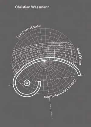 Christian Wassmann. Sun Path House and Other Cosmic Architectures de Hendrik Schwantes