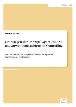 Grundlagen der Prinzipal-Agent Theorie und Anwendungsgebiete im Controlling de Ronny Garbe