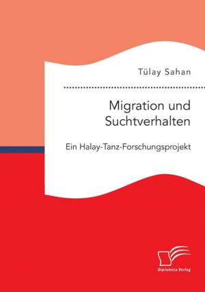 Migration und Suchtverhalten. Ein Halay-Tanz-Forschungsprojekt de Tülay Sahan