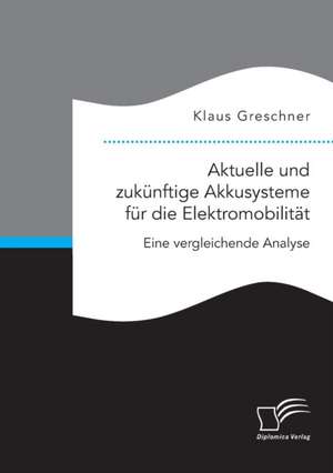 Aktuelle und zukünftige Akkusysteme für die Elektromobilität. Eine vergleichende Analyse de Klaus Greschner