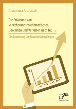 Die Erfassung von versicherungsmathematischen Gewinnen und Verlusten nach IAS 19: Die Bilanzierung von Pensionsrückstellungen de Alexandra Andersch