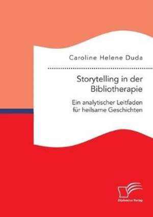 Storytelling in der Bibliotherapie. Ein analytischer Leitfaden für heilsame Geschichten de Caroline Helene Duda