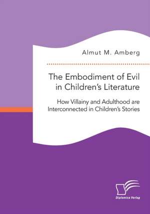 The Embodiment of Evil in Children¿s Literature. How Villainy and Adulthood are Interconnected in Children¿s Stories de Almut M. Amberg