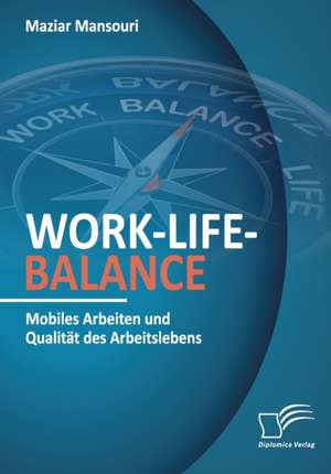 Work-Life-Balance. Mobiles Arbeiten und Qualität des Arbeitslebens de Maziar Mansouri