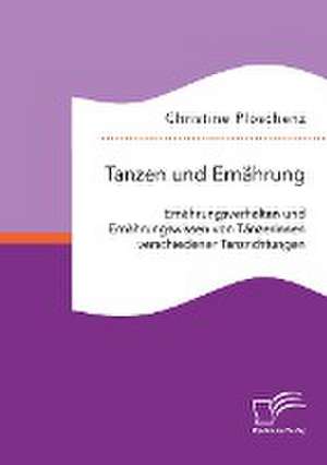 Tanzen und Ernährung. Ernährungsverhalten und Ernährungswissen von Tänzerinnen verschiedener Tanzrichtungen de Christine Ploschenz