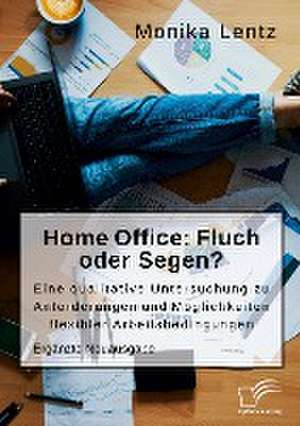 Homeoffice: Fluch oder Segen? Eine qualitative Untersuchung zu Anforderungen und Möglichkeiten flexibler Arbeitsbedingungen de Monika Lentz