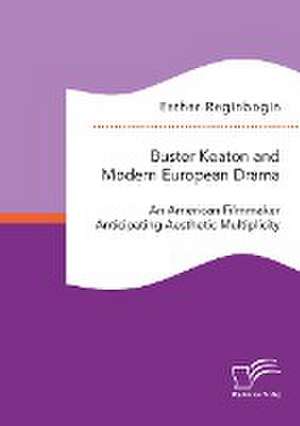 Buster Keaton and Modern European Drama. An American Filmmaker Anticipating Aesthetic Multiplicity de Esther Reginbogin